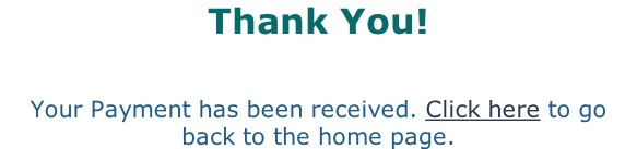 Thank You!  Your Payment has been received. Click here to go back to the home page.